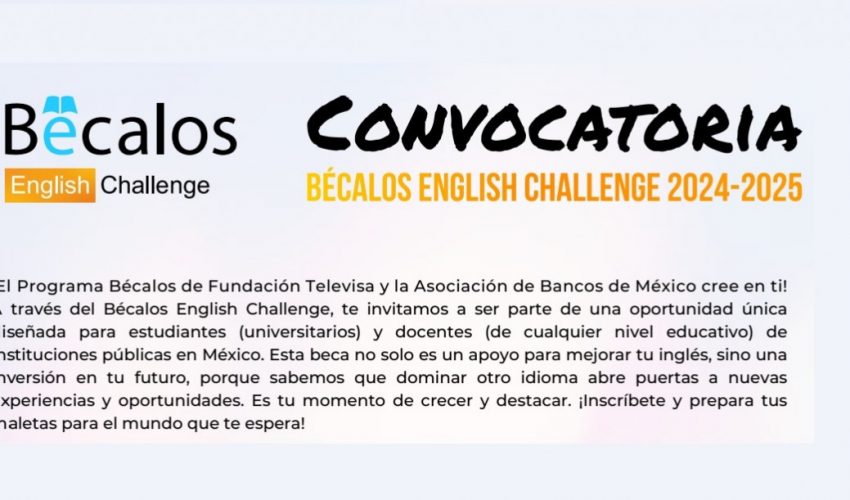 ¡El Programa Bécalos de Fundación Televisa y la Asociación de Bancos de México cree en ti! A través del Bécalos English Challenge, te invitamos a ser parte de una oportunidad única diseñada para estudiantes  y docentes de instituciones públicas en México