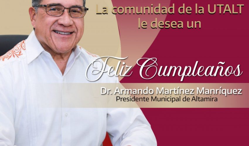 La UTALT extiende una cordial felicitación al Dr. Armando Martínez Manríquez, Presidente Municipal de Altamira, con motivo de su cumpleaño